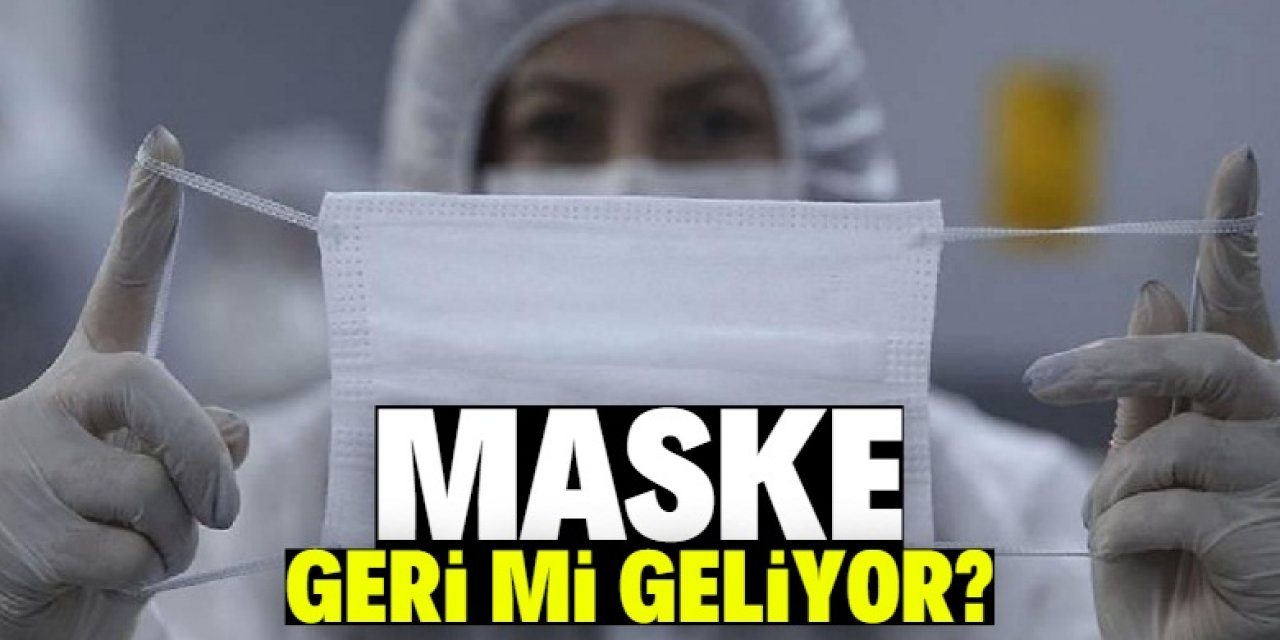 Maske takma zorunluluğu geri mi geliyor?