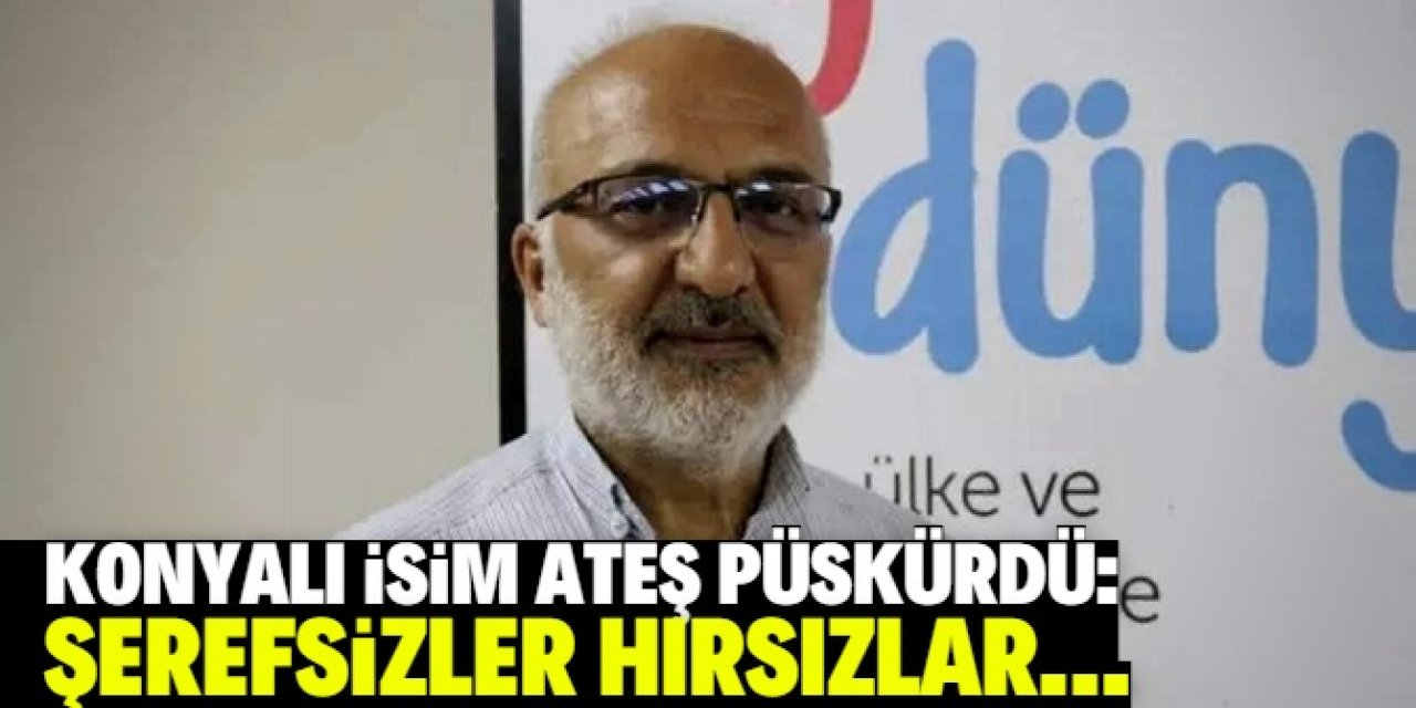 Konyalı isim ateş püskürdü: Bunu yapanlar şerefsizdir!