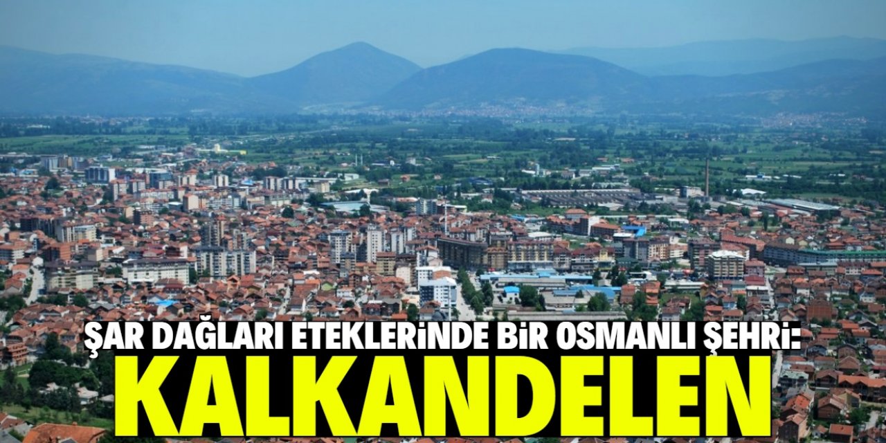 Şar Dağları eteklerinde bir Osmanlı şehri: KALKANDELEN