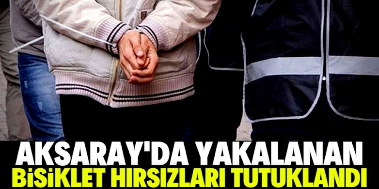 Aksaray'da bisiklet hırsızlığıyla ilgili yakalanan 2 zanlı tutuklandı