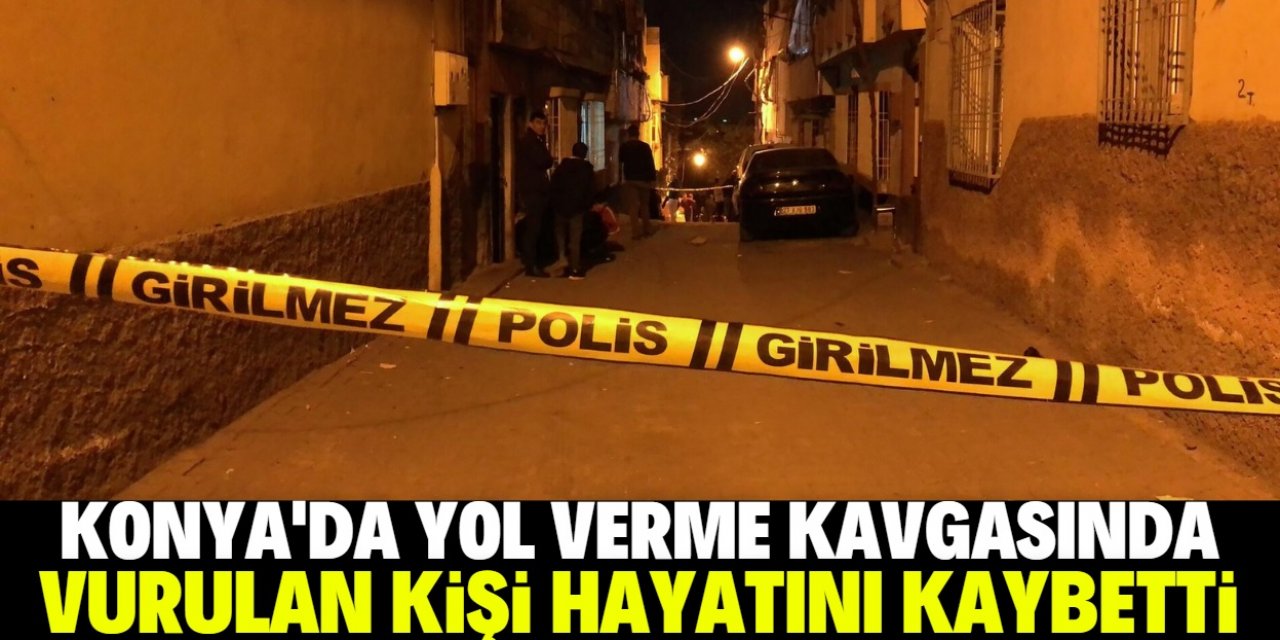 Konya'da yol verme kavgasında silahla vurulan kişi öldü