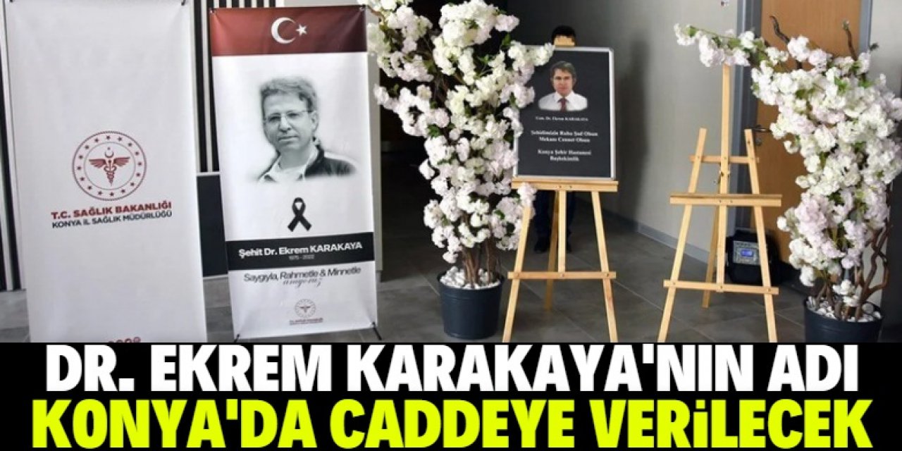Silahlı saldırıda hayatını kaybeden Dr. Ekrem Karakaya'nın adı Konya'da caddeye verilecek