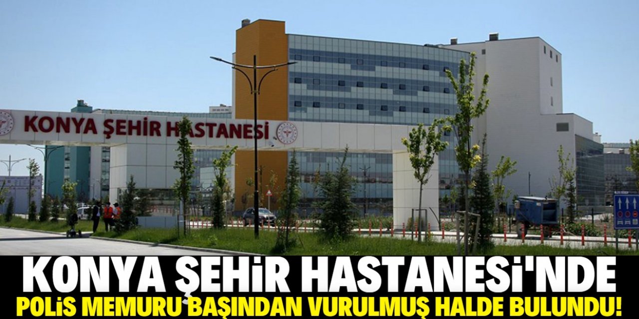 Konya Şehir Hastanesi otoparkında polis memuru başından vurulmuş halde bulundu!