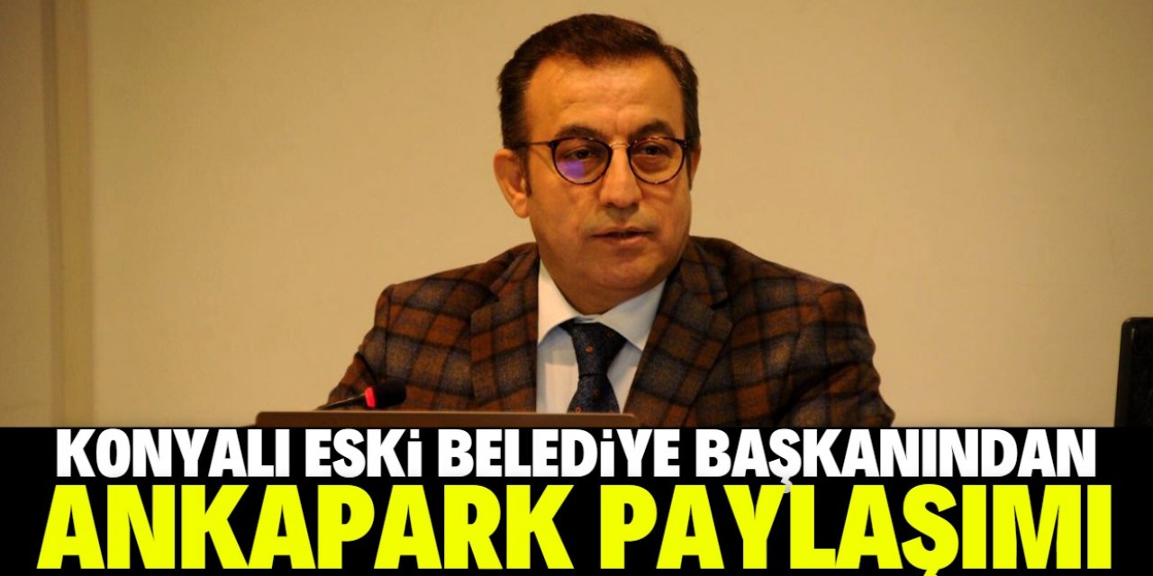 Konyalı eski belediye başkanından Ankapark paylaşımı