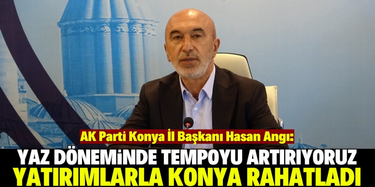 Hasan Angı: Yatırımlarla Konya daha da rahatlamış oldu