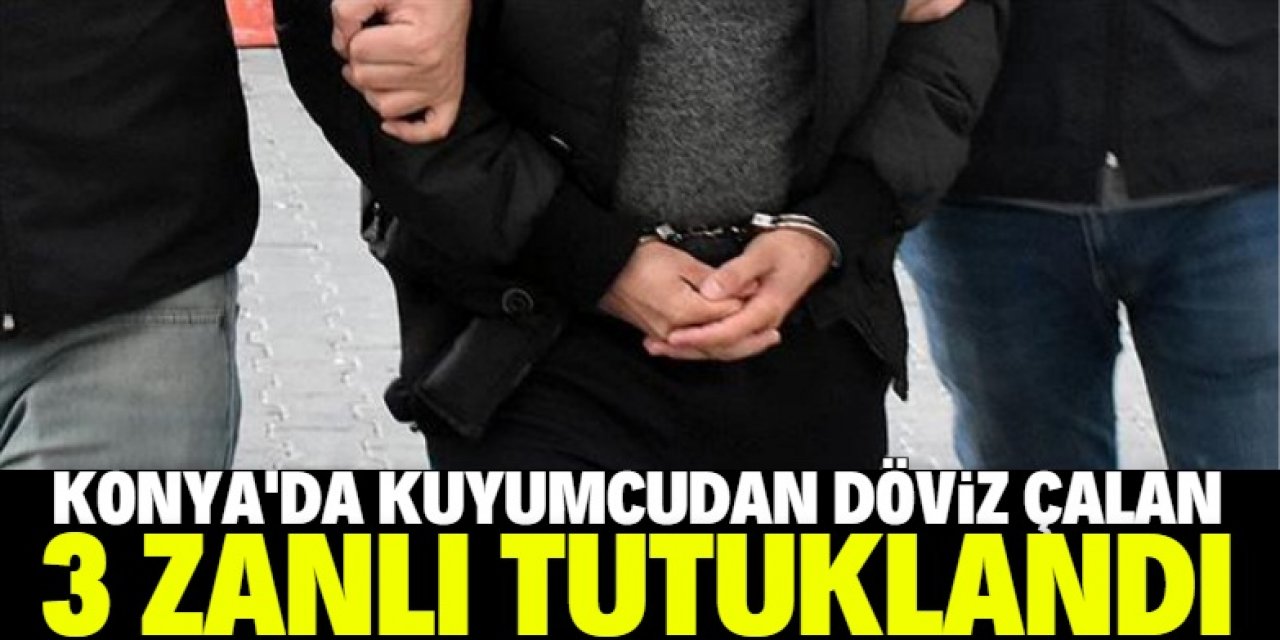 Konya'da kuyumcudan döviz çalan zanlılar tutuklandı