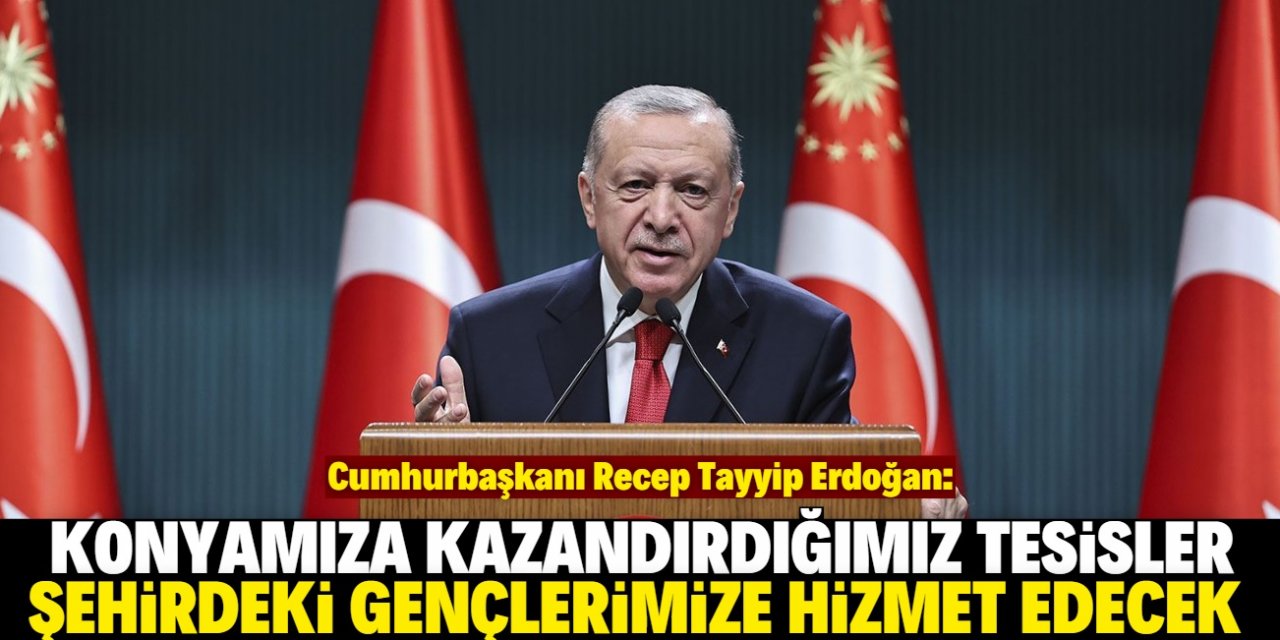 Cumhurbaşkanı Erdoğan'dan Konya ile ilgili dikkat çeken açıklama