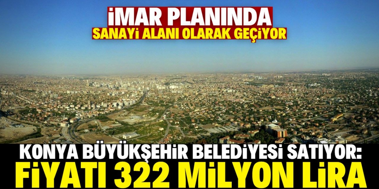 Konya merkezde 320 milyon liralık dev arazi satılıyor