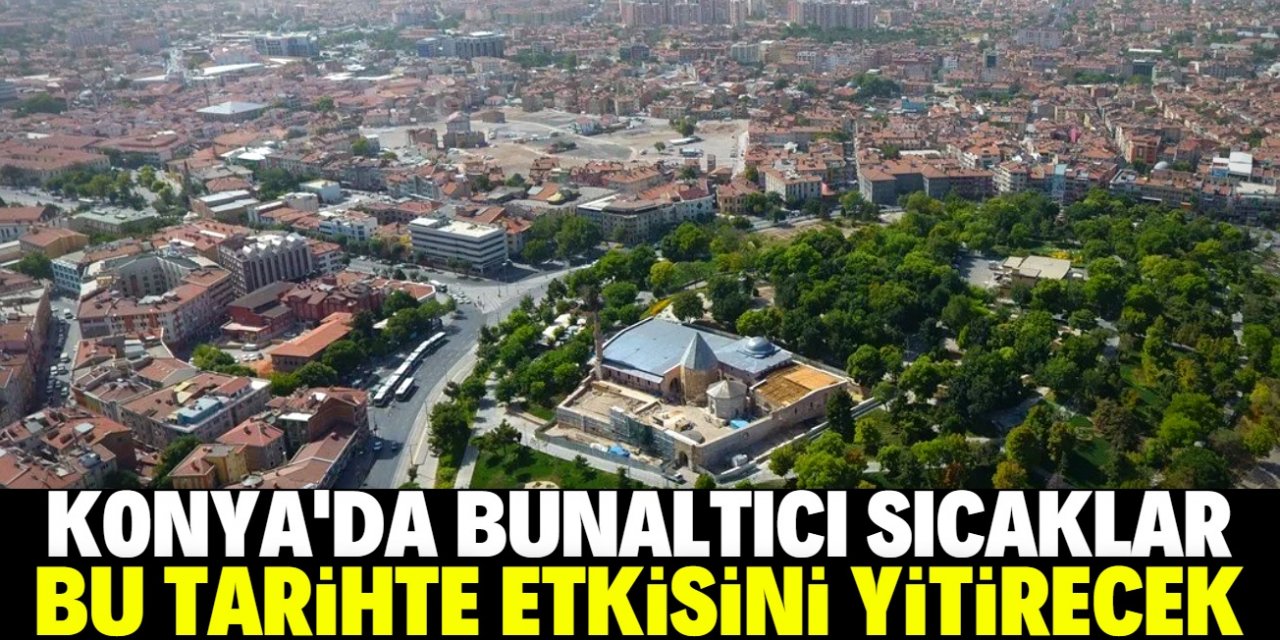 Konya bu tarihte serinleyecek