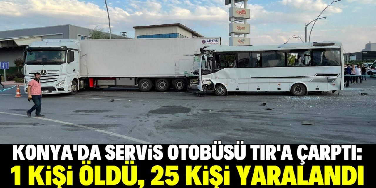 Konya'da TIR ile servis otobüsünün çarpışması sonucu 1 kişi öldü, 25 kişi yaralandı