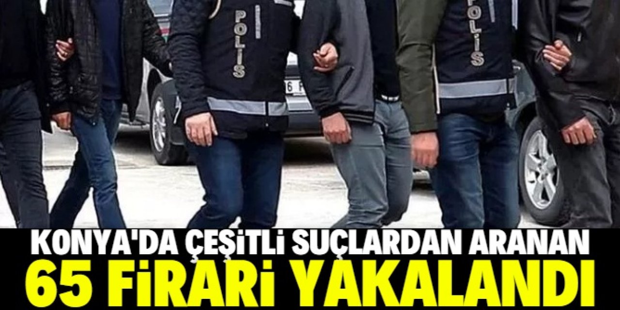 Konya'da çeşitli suçlardan aranan 65 kişiden 55'i cezaevine gönderildi
