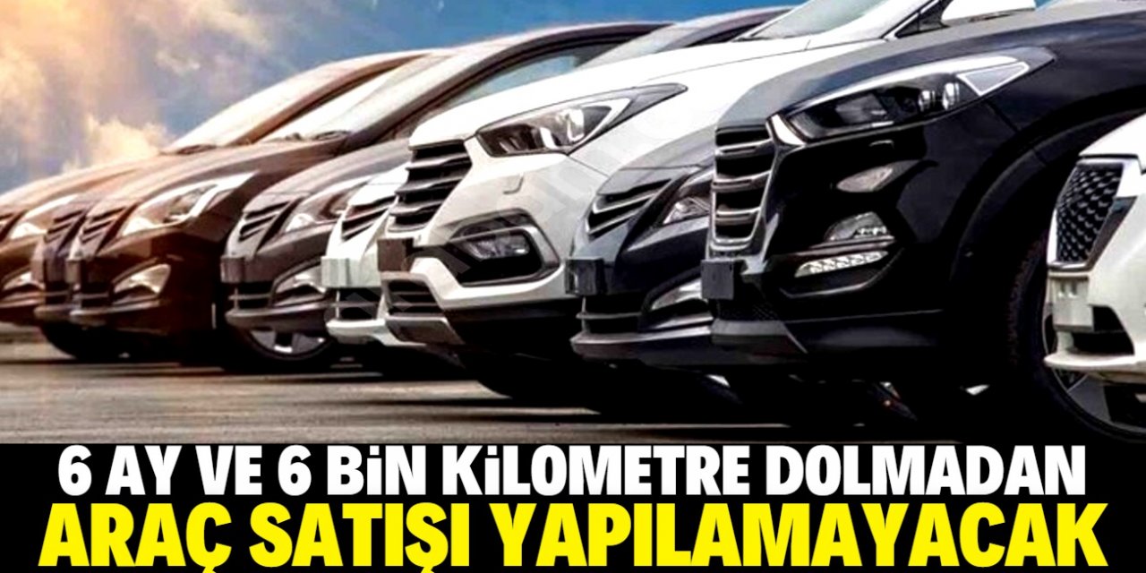 Otomobil satışında 6 ay ve 6 bin km şartı yürürlükte