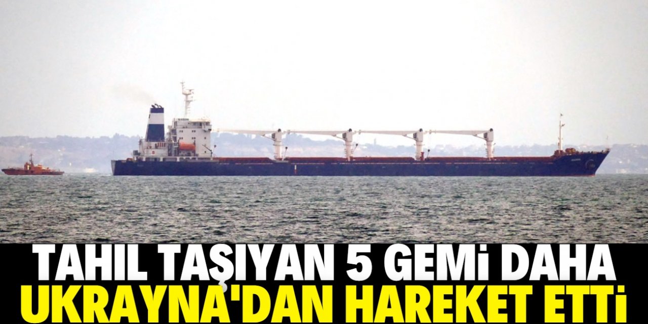 Tahıl taşıyan 5 gemi daha Ukrayna’dan hareket etti