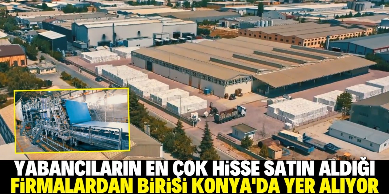 Yabancıların en çok yatırım yaptığı şirketler belli oldu: Listede Konya'dan bir fabrika var