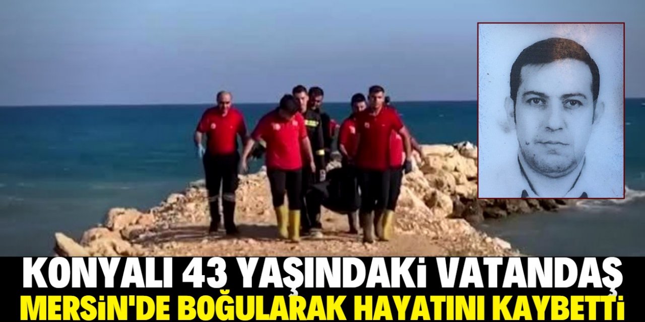 Konyalı vatandaş Mersin'de boğularak hayatını kaybetti