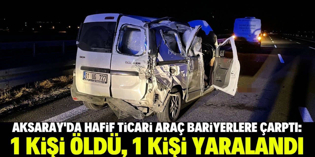 Aksaray'da hafif ticari araç bariyerlere çarptı: 1 kişi öldü, 1 kişi yaralandı