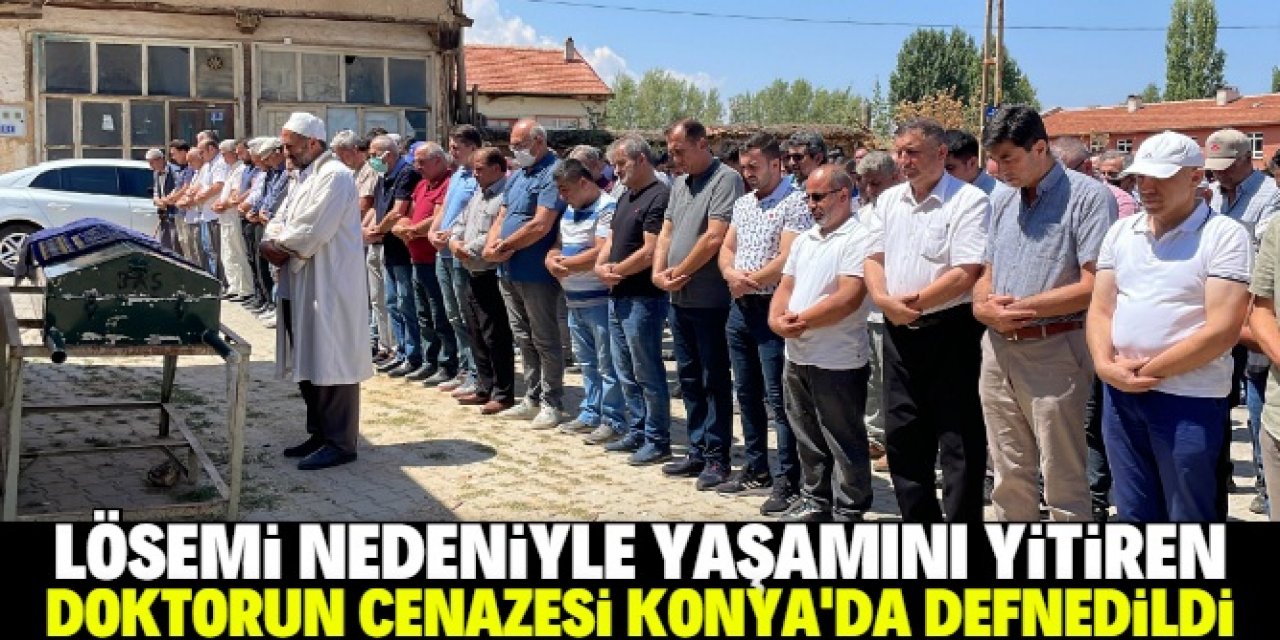 Lösemi nedeniyle yaşamını yitiren doktorun cenazesi Konya'da toprağa verildi