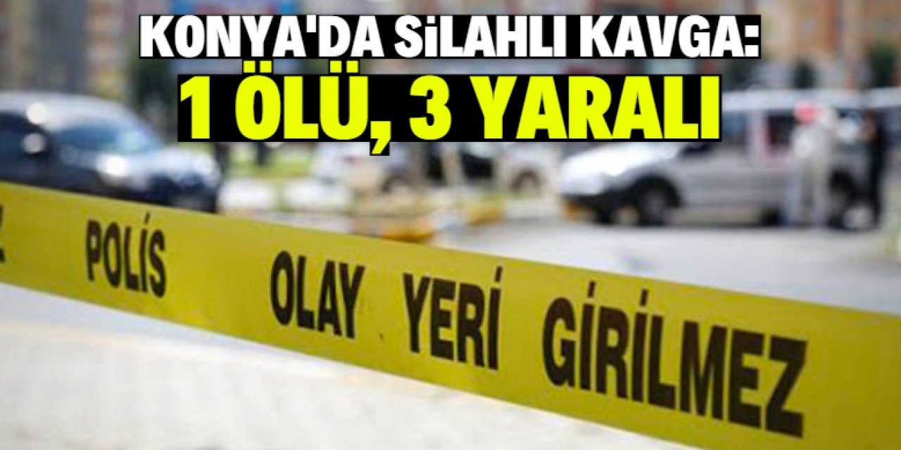 Konya'daki silahlı kavgada 1 kişi öldü, 3 kişi yaralandı