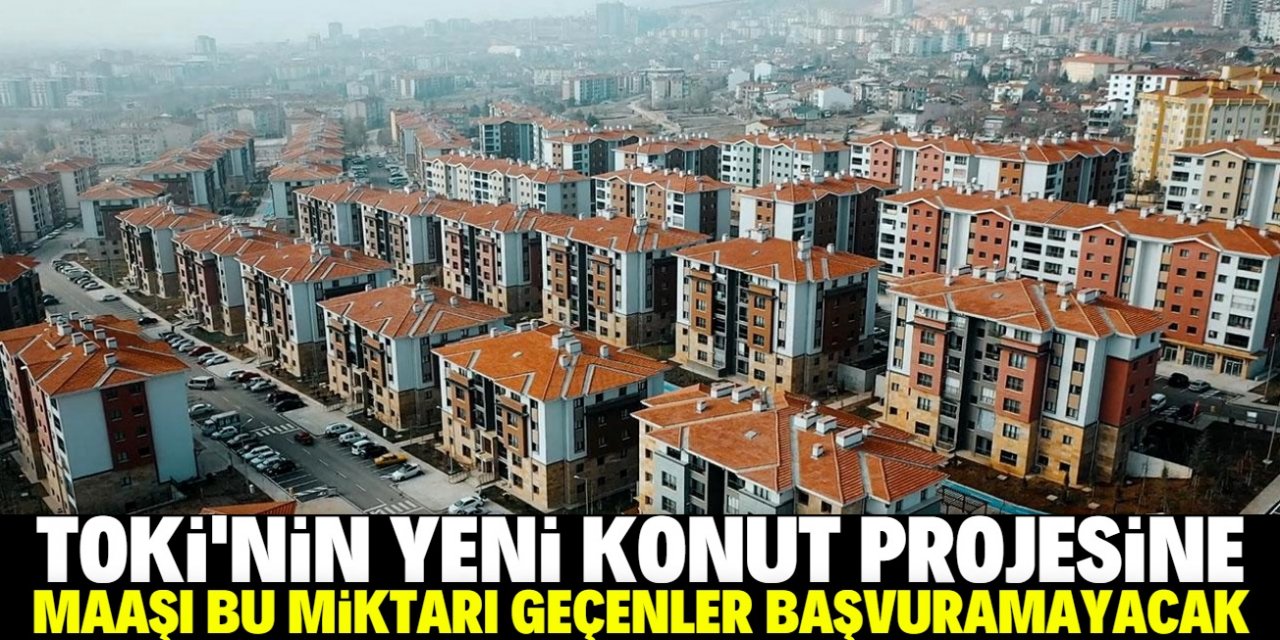 TOKİ'nin yeni konut projesine maaşı bu miktarı geçenler başvuramayacak