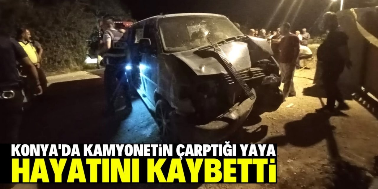 Konya'da kamyonetin çarptığı yaya hayatını kaybetti