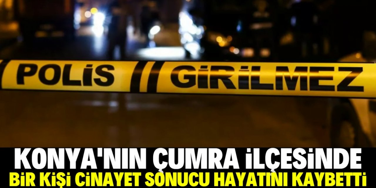 Konya'nın Çumra ilçesinde bir kişi cinayet sonucu hayatını kaybetti