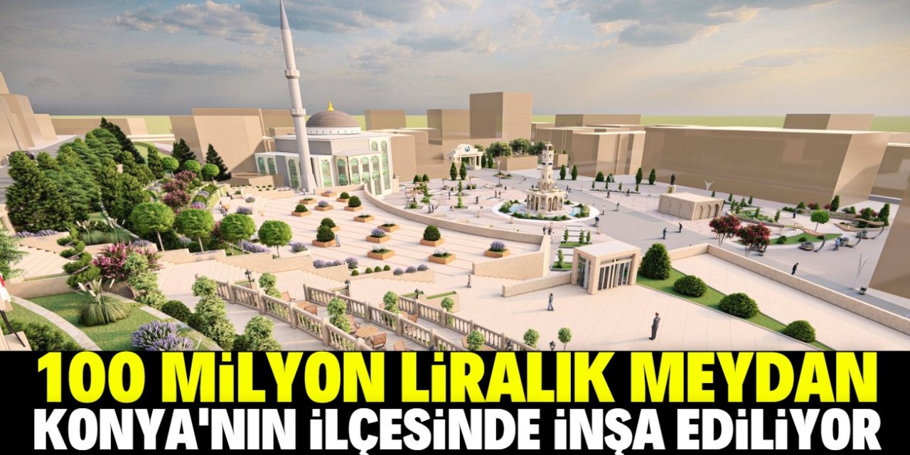 Konya'nın ilçesine 100 milyon liralık meydan inşa ediliyor