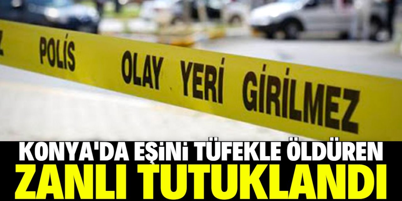 Konya'da eşini tüfekle öldüren koca tutuklandı