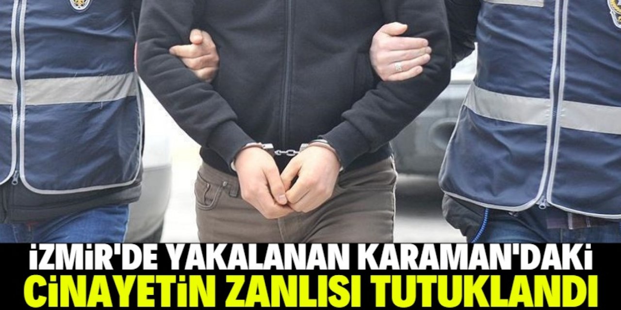 İzmir'de yakalanan Karaman'daki cinayetin zanlısı tutuklandı