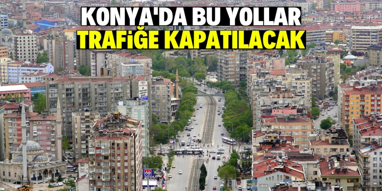 Konya'da yarın bu yollar trafiğe kapatılacak