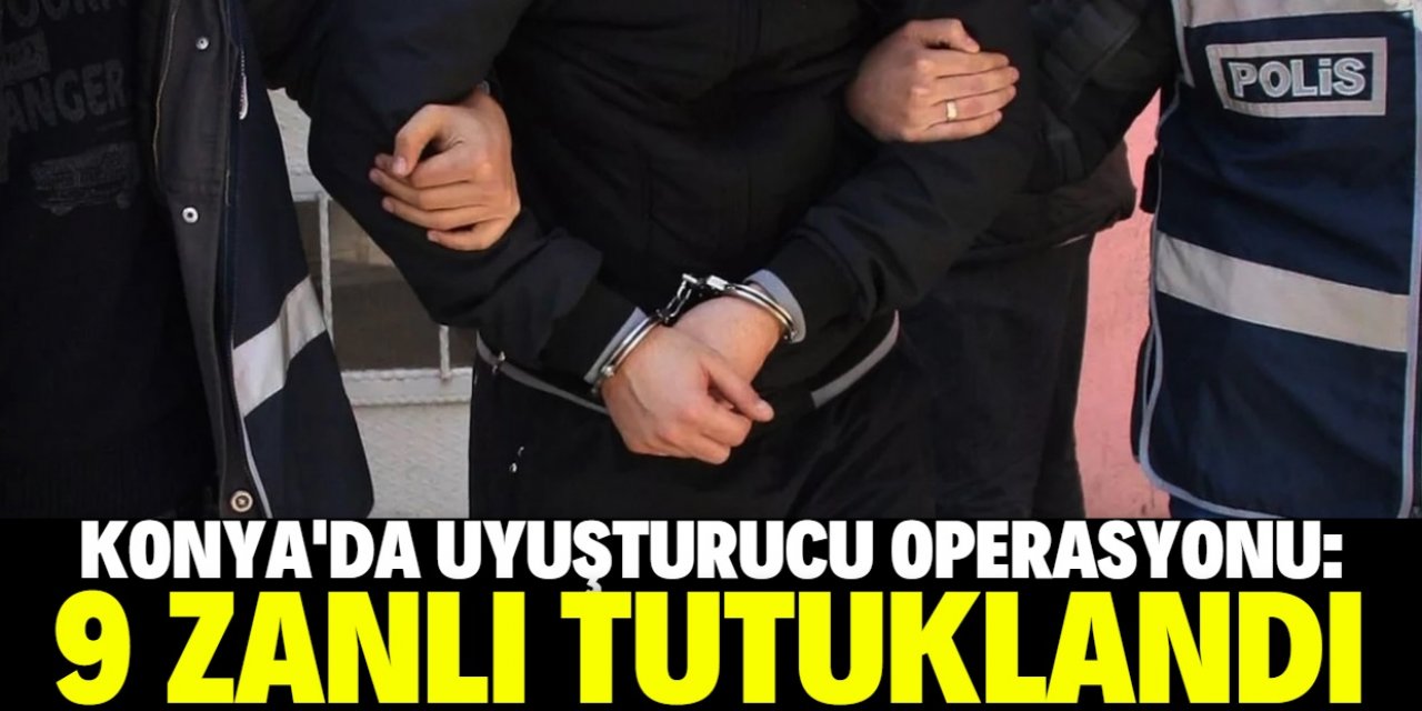 Konya'da uyuşturucu operasyonunda 9 zanlı tutuklandı
