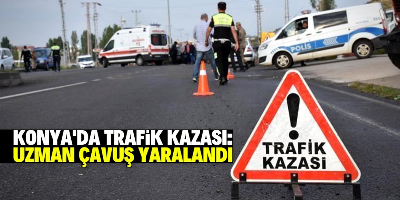 Konya'daki trafik kazasında uzman çavuş yaralandı