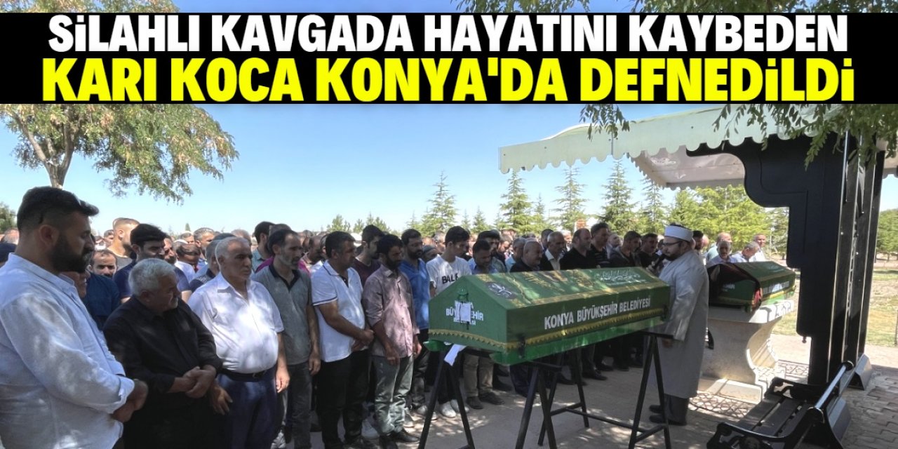 Konya'da silahlı kavgada hayatını kaybeden karı kocanın cenazesi defnedildi