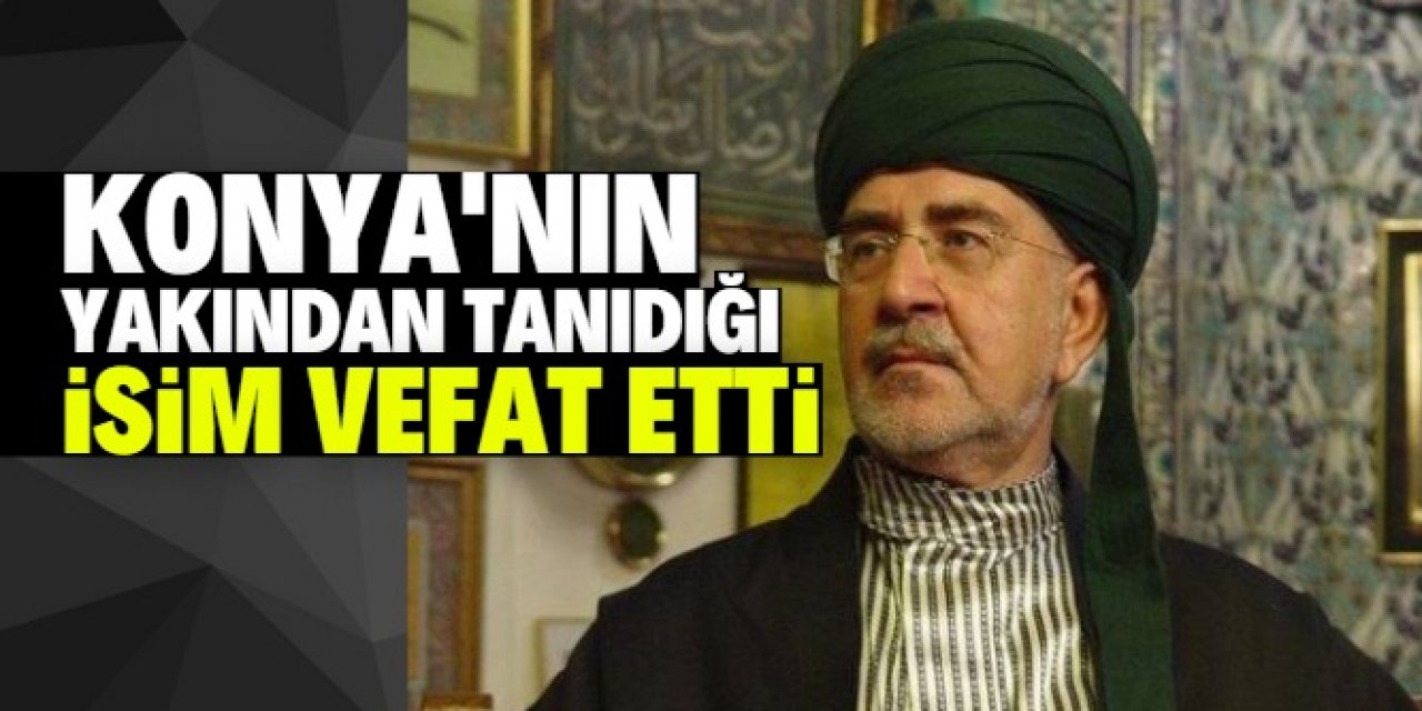 Konyalıların yakından tanıdığı isim vefat etti