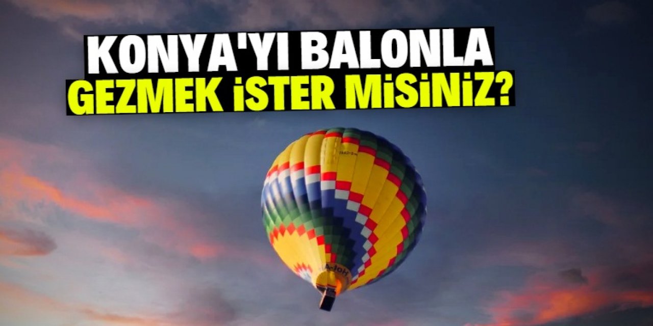 Konya sıcak hava balonuyla gezilebilecek