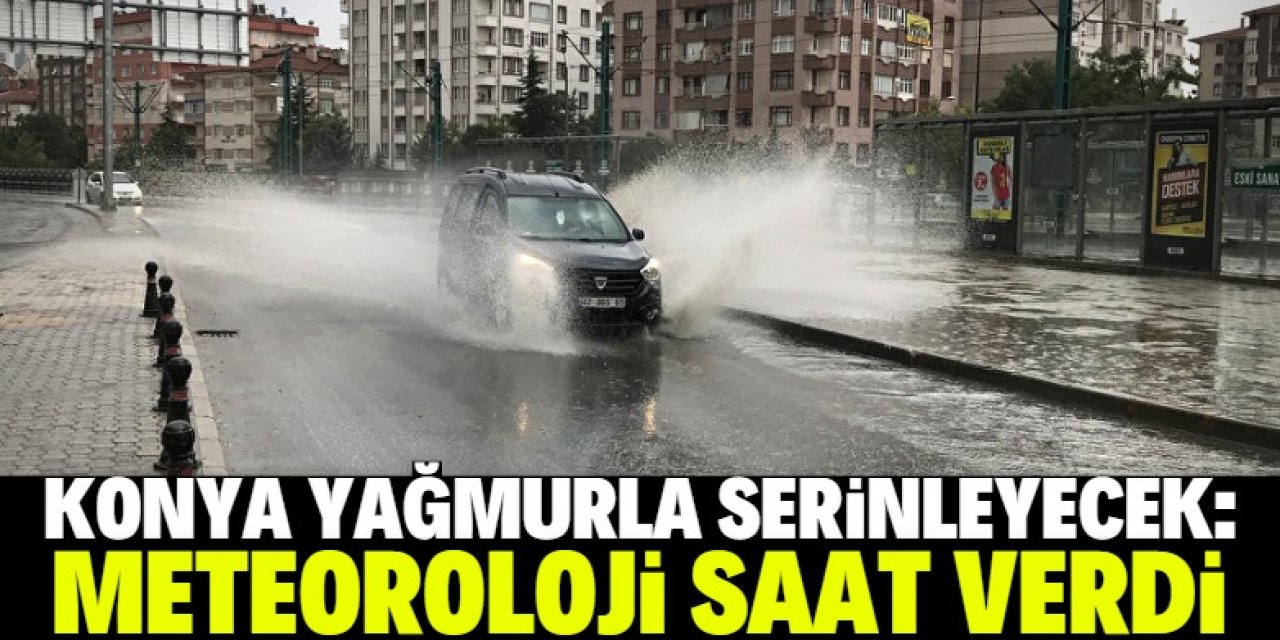 Meteoroloji Konya için saat verdi: Yağmur yağacak