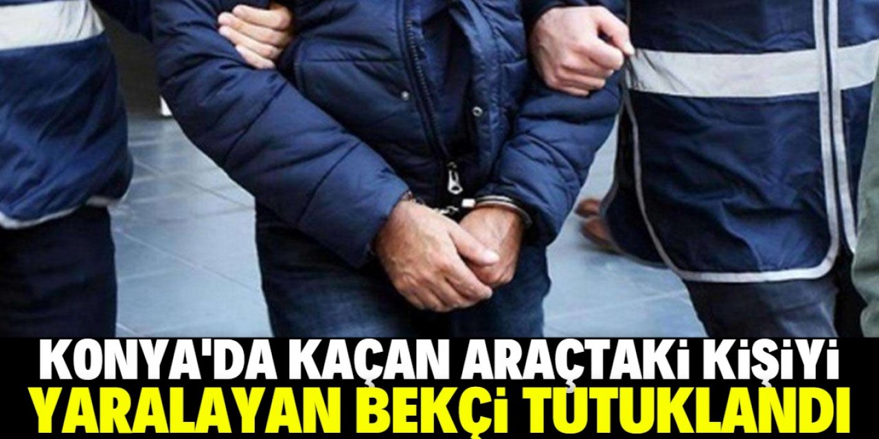 Konya'da kaçan sürücünün aracındaki kişiyi yaralayan bekçi tutuklandı