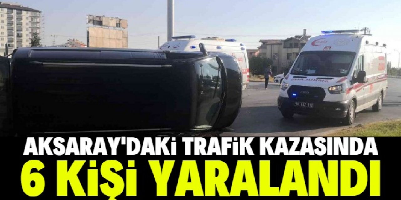 Aksaray'da minibüsle otomobilin çarpışması sonucu 6 kişi yaralandı