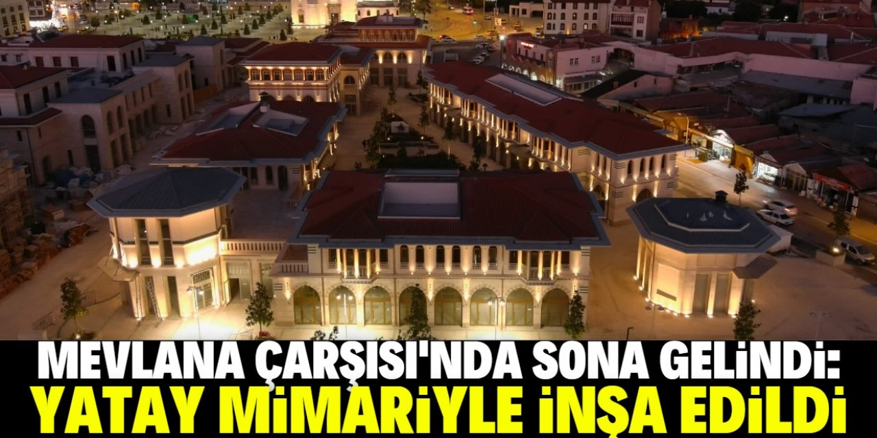 Mevlana Çarşısı'nın son hali dikkat çekiyor: Yatay mimariyle inşa edildi