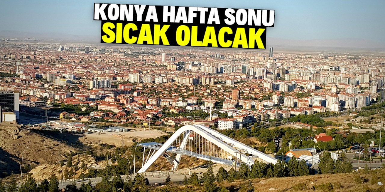 Konya hafta sonu sıcaktan kavrulacak