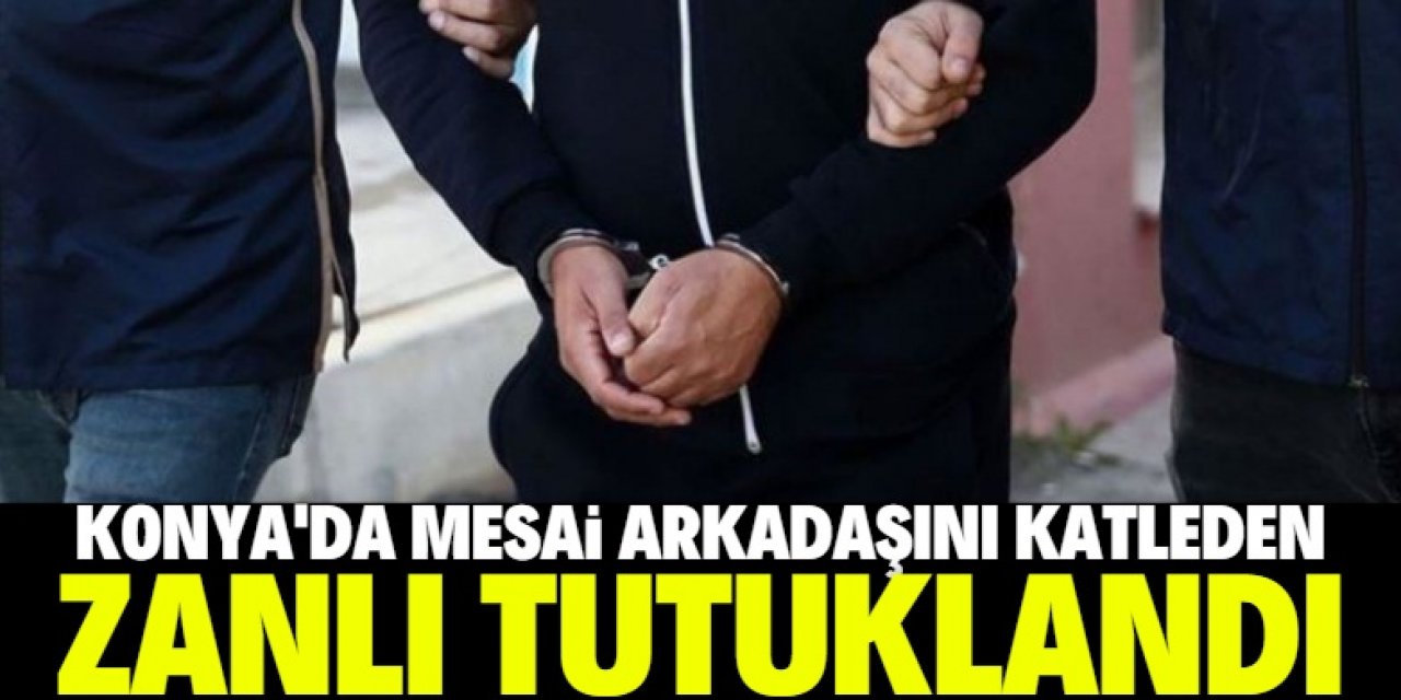 Konya'da mesai arkadaşını öldüren şüpheli tutuklandı