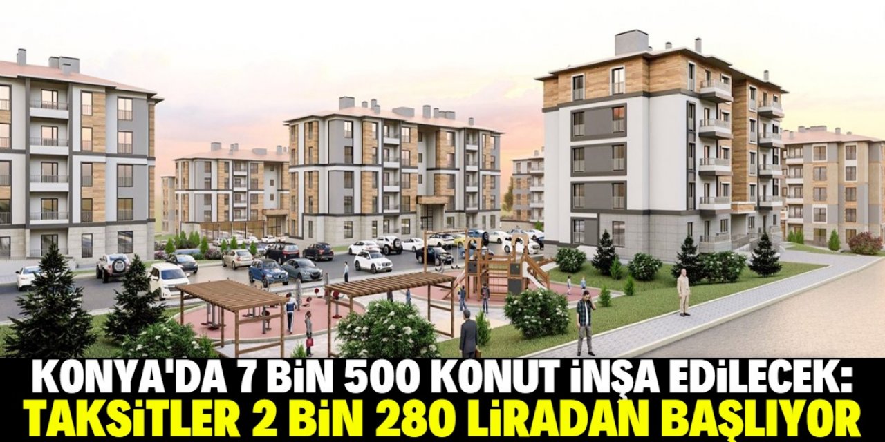 Konya'da 7 bin 500 konut inşa edilecek: Başvurular bu tarihte başlıyor