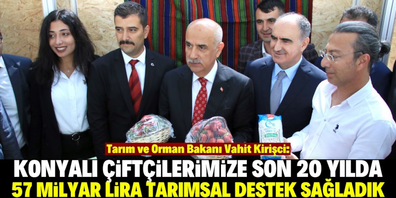 Bakanı Kirişci: Konya çiftçisine 57,3 milyar liralık tarımsal destek sağladık
