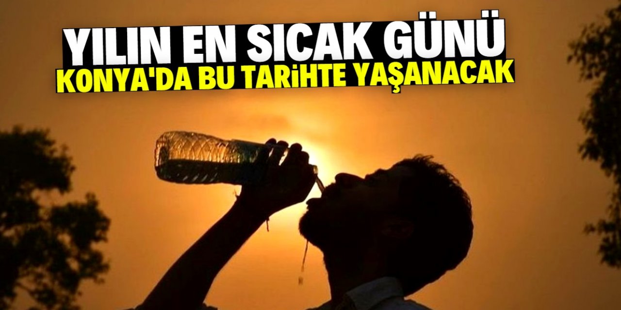 Konya bu tarihte çöl sıcaklarıyla kavrulacak!