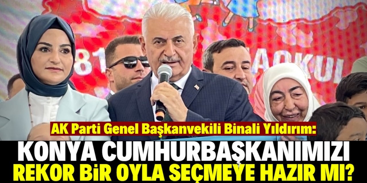 Binali Yıldırım Konyalılara seslendi: AK Parti'ye rekor seviyede oy vermeye hazır mısınız?