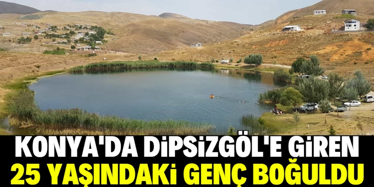 Konya'da Dipsizgöl'e göle giren genç boğuldu
