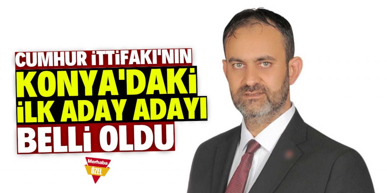 Cumhur İttifakı'nın Konya'daki ilk aday adayı belli oldu