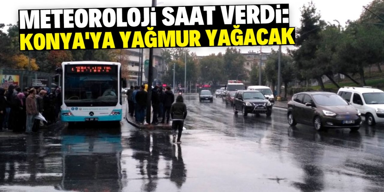 Meteoroloji saat verdi: Konya yağmurlu havanın etkisine giriyor