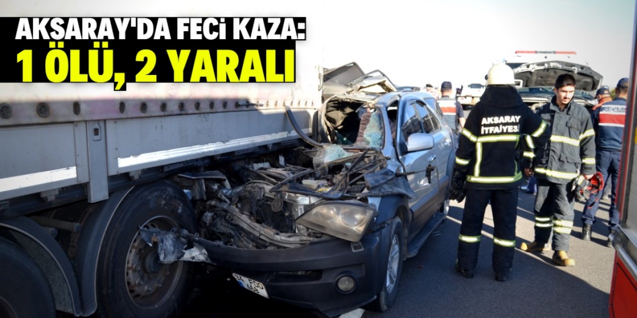 Aksaray'da otomobil ile TIR çarpıştı: 1 ölü, 2 yaralı