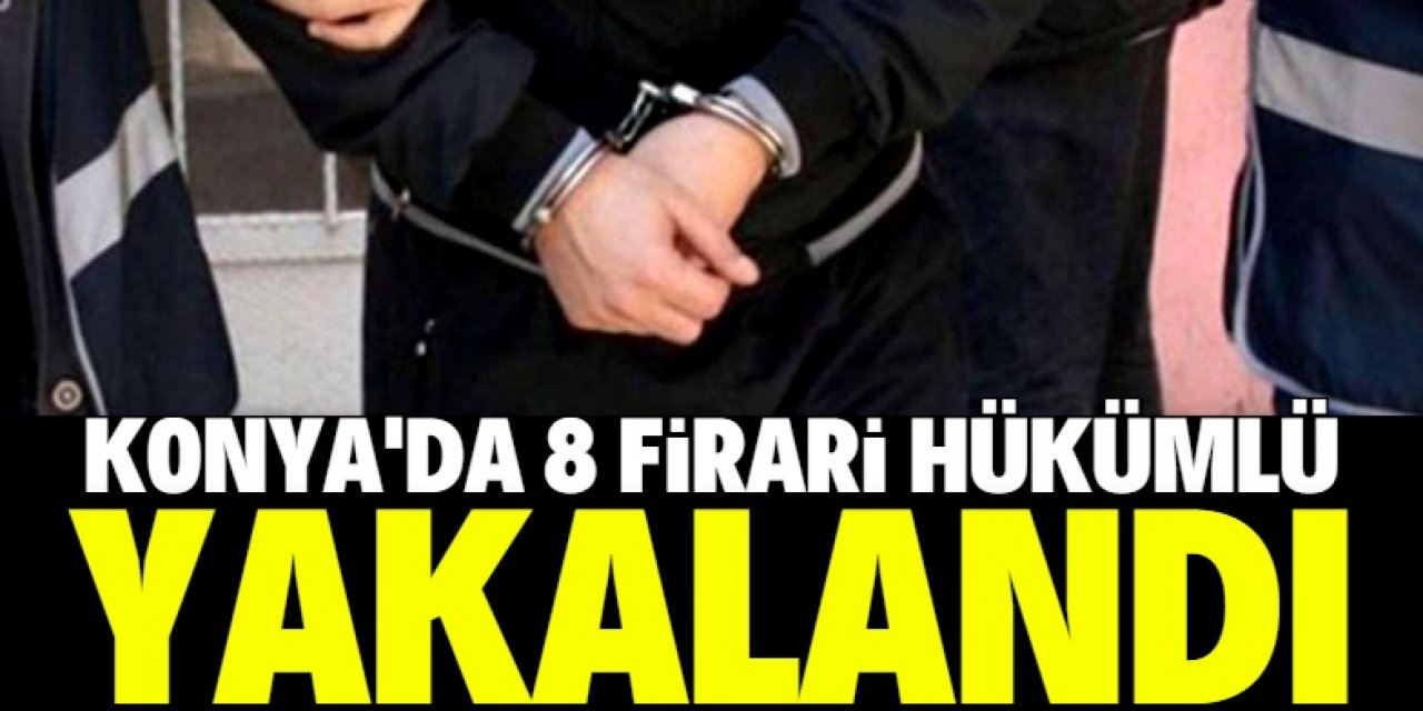 Konya'da 8 firari hükümlü yakalandı