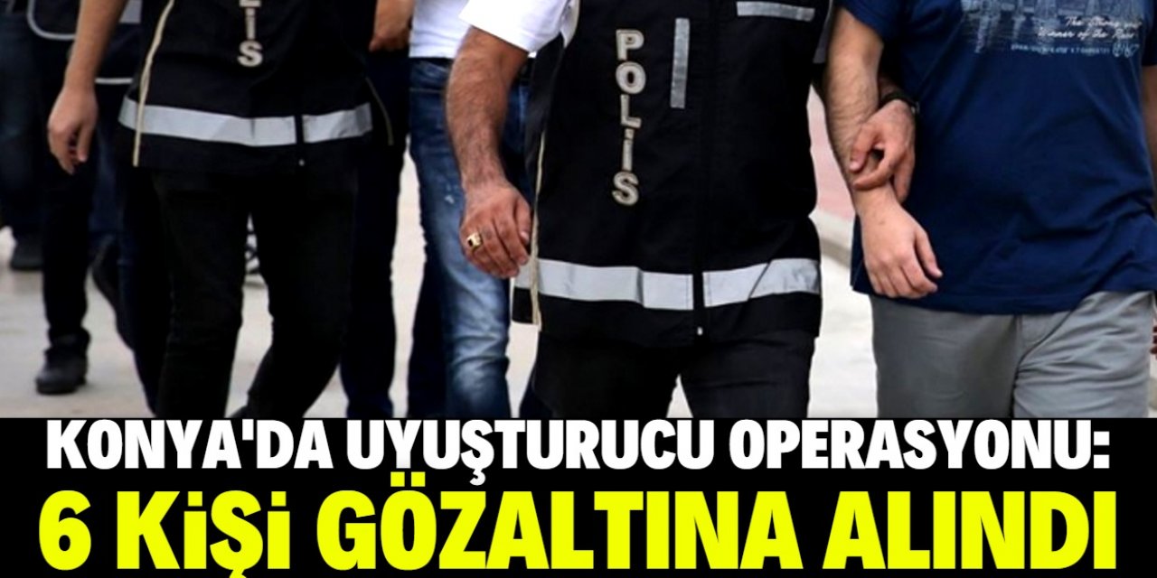 Konya'da uyuşturucu operasyonunda 6 şüpheli yakalandı